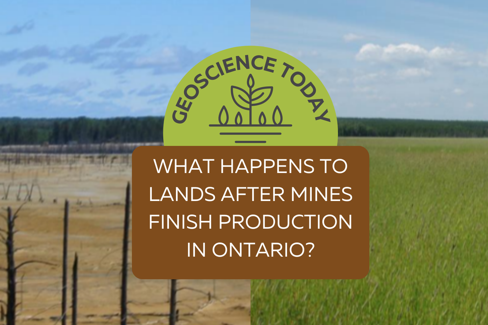 Two images of a mine site, one is desolate and brown and the other is green and covered in grass. Text: "General Geoscience. What happens to lands after mines finish production in ontario?"