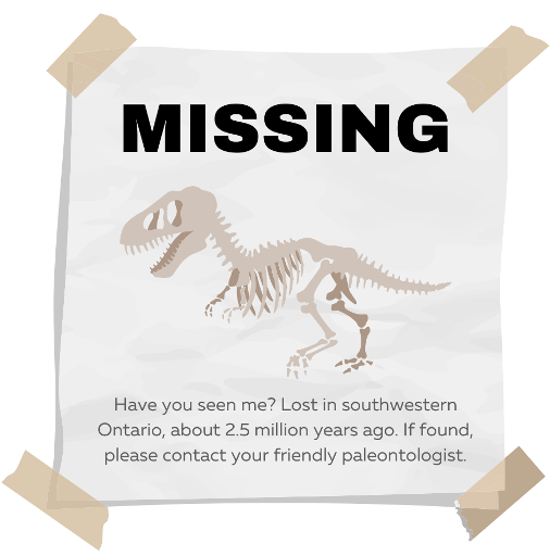 Drawing of a Missing poster with a dinosaur skeleton on it. Text under the skeleton reads: "Have you seen me? Lost in Southwestern Ontario about 2.5 million years ago. If found, please contact your friendly paleontologist.