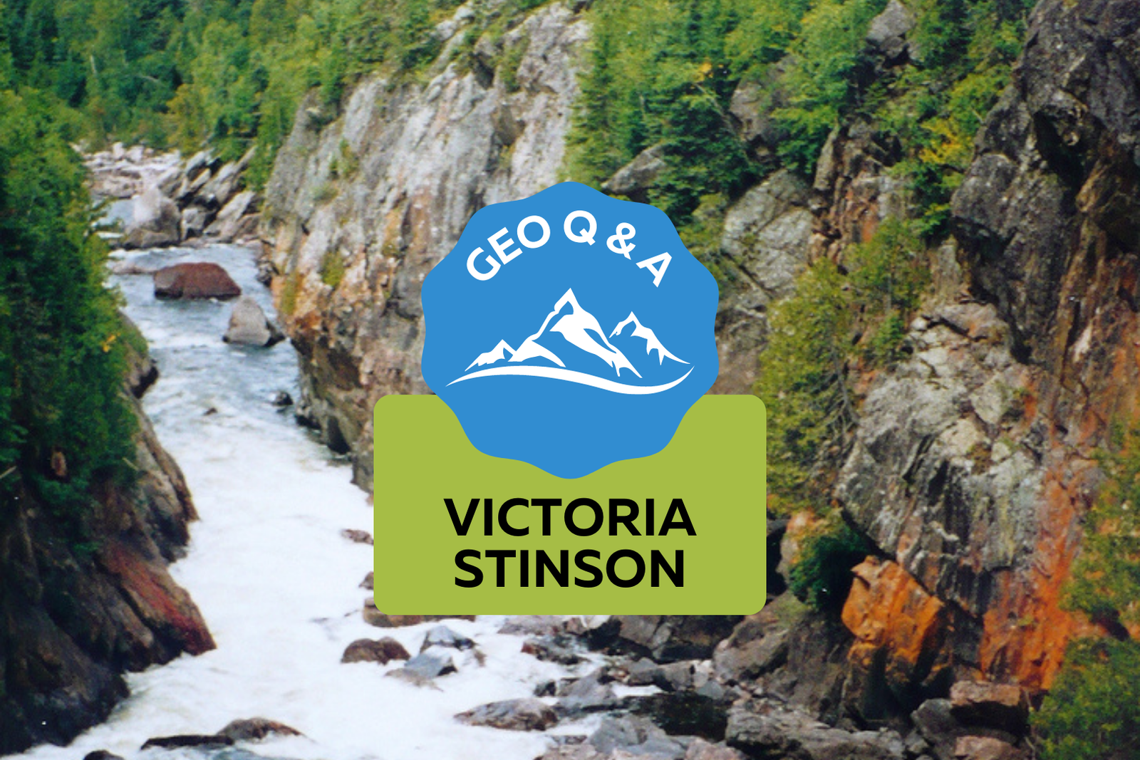 Pukaskwa National Park: a river flows away from the camera with some boulders on the right side. On either side cliffs go up from the river and there are trees on top of the cliffs. Text on the photo reads: "Geo Q & A: Victoria Stinson"