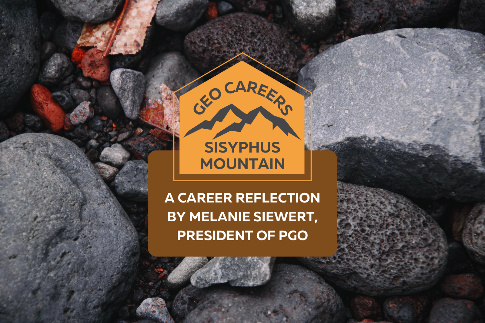 Grey and red stones. Text overlay reads "Geo Careers. Sisyphus Mountain, A career reflection by Melanie Siewert, President of PGO"