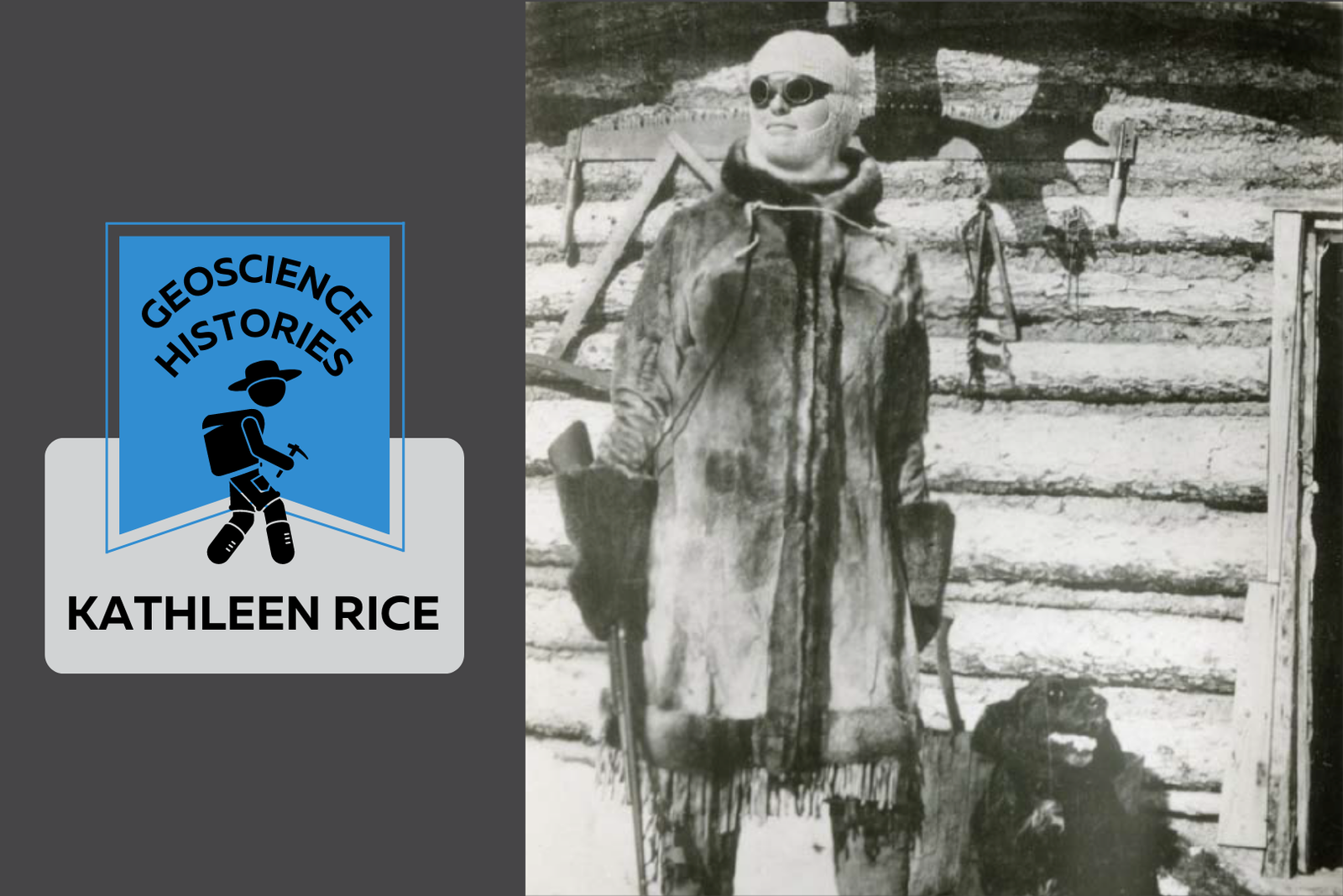 Black and white photo of Kate Rice. She stands looking into the distance dressed in a large coat and dark sunglasses. She is holding a gun and behind her is her log cabin. Beside the photo text reads: Geoscience Histories. Kate Rice.