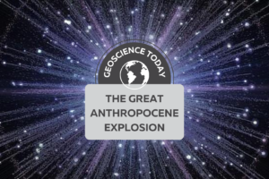 Artists rendition of the big bang showing a sphere of light with rays of light flowing outward from the center. Text on top of the image reads: Geoscience Today. The great anthropocene explosion