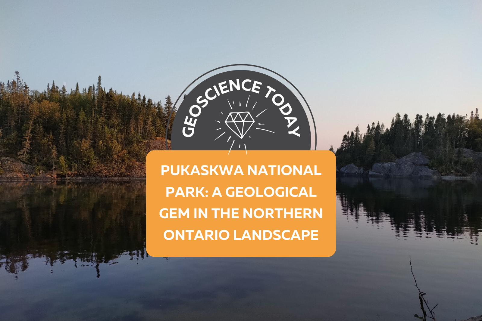 Text reads: Geoscience Today. Pukaskwa National Park: A geological gem in the northern ontario landscape.